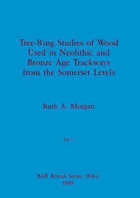 Ruth A Morgan, Ruth A. Morgan - Tree-Ring Studies of Wood Used in Neolithic and Bronze Age Trackways from the Somerset Levels, Part i, Häftad