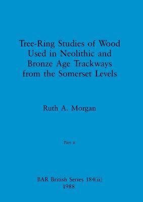 Tree-Ring Studies of Wood Used in Neolithic and Bronze Age Trackways from the Somerset Levels, Part ii 1