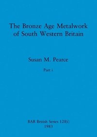 bokomslag The Bronze Age Metalwork of South Western Britain, Part i