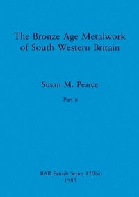 bokomslag Bronze Age Metalwork of South Western Britain, Part ii