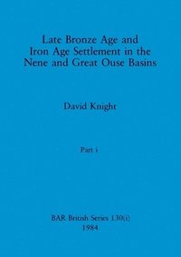 bokomslag Late Bronze Age and Iron Age Settlement in the Nene and Great Ouse Basins, Part i