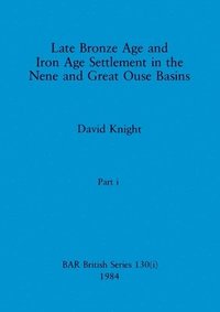 bokomslag Late Bronze Age and Iron Age Settlement in the Nene and Great Ouse Basins, Part i