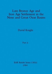 bokomslag Late Bronze Age and Iron Age Settlement in the Nene and Great Ouse Basins, Part ii