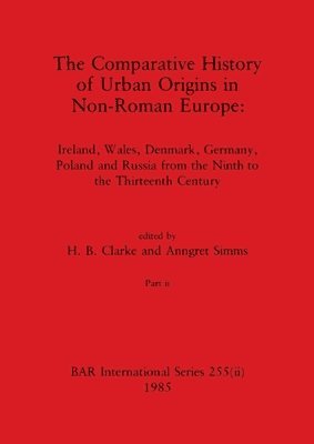 H B Clarke, Anngret Simms, H. B. Clarke - Comparative History of Urban Origins in Non-Roman Europe, Part ii, Häftad