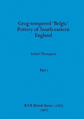 Grog-tempered 'Belgic' Pottery of South-eastern England, Part i