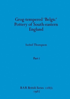 Grog-tempered 'Belgic' Pottery of South-eastern England, Part i 1