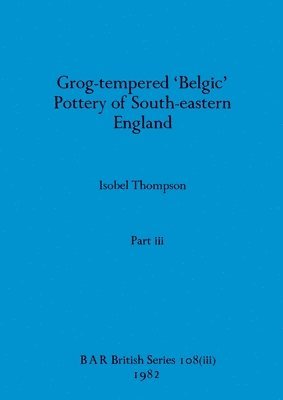Grog-tempered 'Belgic' Pottery of South-eastern England, Part iii 1