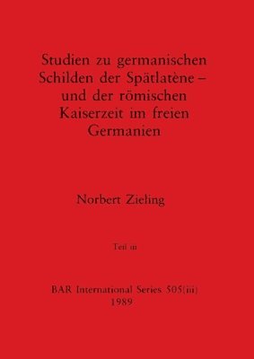 Studien zu germanischen Schilden der Sptlatne - und der rmischen Kaiserzeit im freien Germanien, Teil iii 1