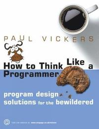 bokomslag How To Think Like A Programmer: Program Design Solutions for the Bewildered