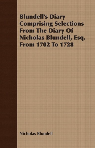 Nicholas Blundell - Blundell's Diary Comprising Selections From The Diary Of Nicholas Blundell, Esq. From 1702 To 1728, Häftad