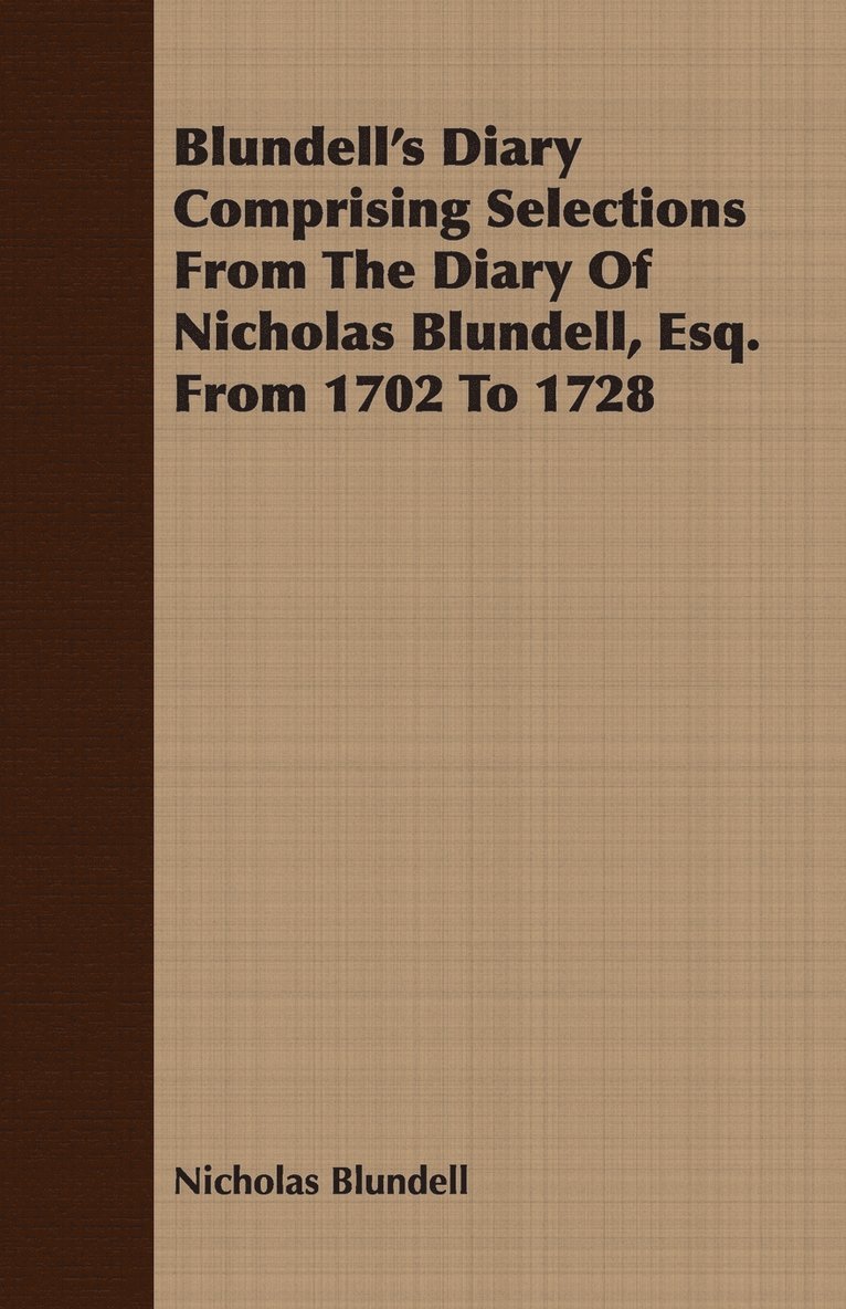 Blundell's Diary Comprising Selections From The Diary Of Nicholas Blundell, Esq. From 1702 To 1728 1
