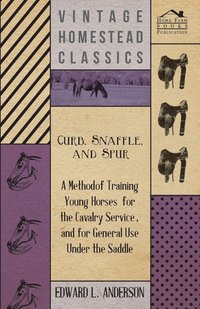 bokomslag Curb, Snaffle, And Spur - A Method Of Training Young Horses For The Cavalry Service, And For General Use Under The Saddle