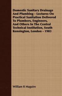 bokomslag Domestic Sanitary Drainage And Plumbing - Lectures On Practical Sanitation Delivered To Plumbers, Engineers, And Others In The Central Technical Institution, South Kensington, London - 1903