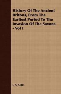 bokomslag History Of The Ancient Britons, From The Earliest Period To The Invasion Of The Saxons - Vol I