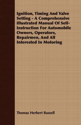 Ignition, Timing And Valve Setting - A Comprehensive Illustrated Manual Of Self-Instruction For Automobile Owners, Operators, Repairmen, And All Interested In Motoring 1