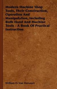 bokomslag Modern Machine Shop Tools, Their Construction, Operation And Manipulation, Including Both Hand And Machine Tools - A Book Of Practical Instruction