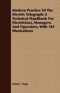 bokomslag Modern Practice Of The Electric Telegraph; A Technical Handbook For Electricians, Managers, And Operators, With 185 Illustrations