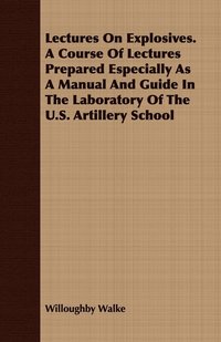 bokomslag Lectures On Explosives. A Course Of Lectures Prepared Especially As A Manual And Guide In The Laboratory Of The U.S. Artillery School