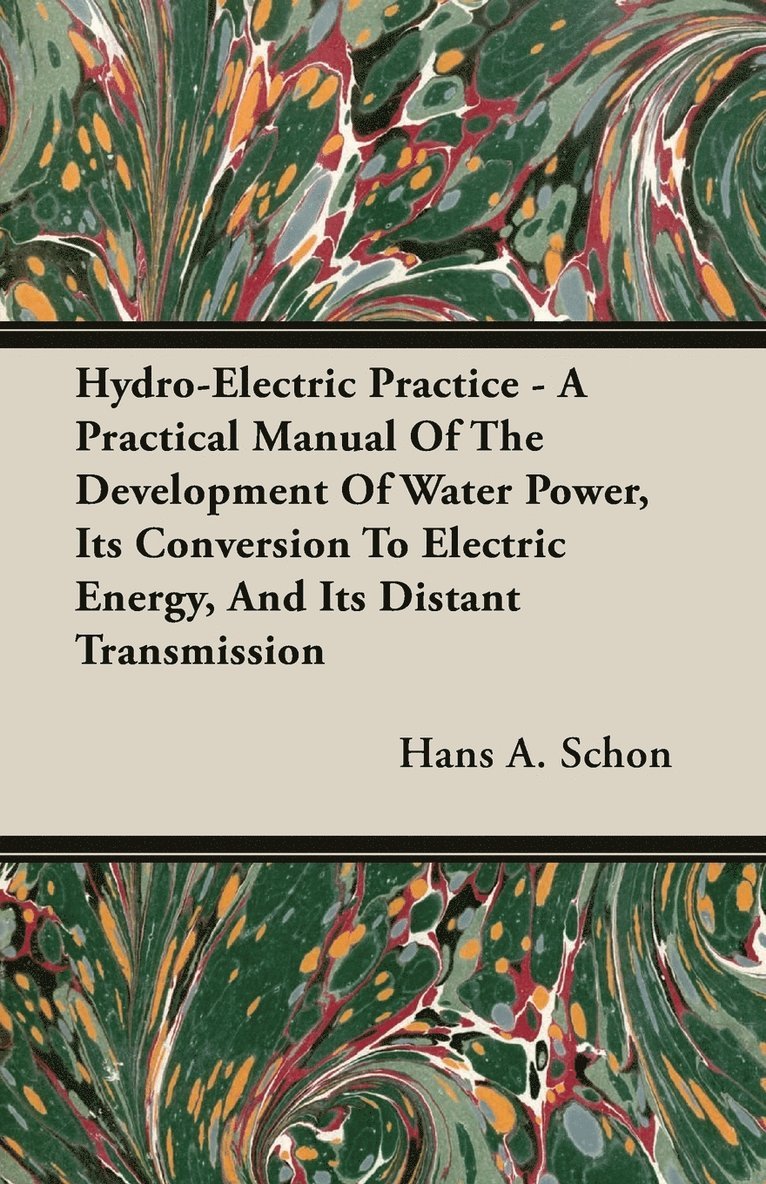 Hydro-Electric Practice - A Practical Manual Of The Development Of Water Power, Its Conversion To Electric Energy, And Its Distant Transmission 1