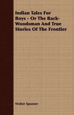 bokomslag Indian Tales For Boys - Or The Back-Woodsman And True Stories Of The Frontier