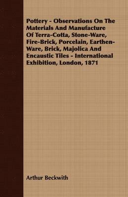 bokomslag Pottery - Observations On The Materials And Manufacture Of Terra-Cotta, Stone-Ware, Fire-Brick, Porcelain, Earthen-Ware, Brick, Majolica And Encaustic Tiles - International Exhibition, London, 1871