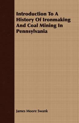 James Moore Swank - Introduction To A History Of Ironmaking And Coal Mining In Pennsylvania, Häftad