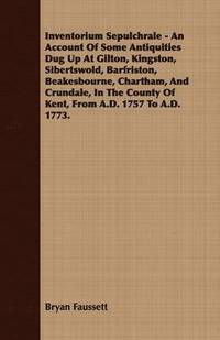 bokomslag Inventorium Sepulchrale - An Account Of Some Antiquities Dug Up At Gilton, Kingston, Sibertswold, Barfriston, Beakesbourne, Chartham, And Crundale, In The County Of Kent, From A.D. 1757 To A.D. 1773.