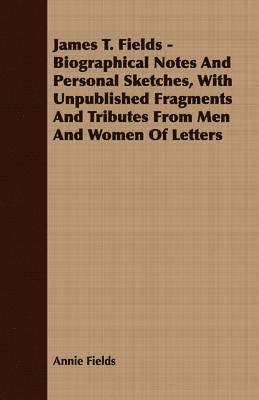 bokomslag James T. Fields - Biographical Notes And Personal Sketches, With Unpublished Fragments And Tributes From Men And Women Of Letters