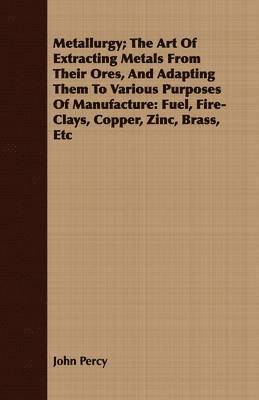 bokomslag Metallurgy; The Art Of Extracting Metals From Their Ores, And Adapting Them To Various Purposes Of Manufacture