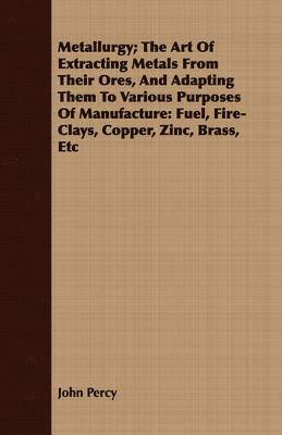 John Percy - Metallurgy; The Art Of Extracting Metals From Their Ores, And Adapting Them To Various Purposes Of Manufacture, Häftad