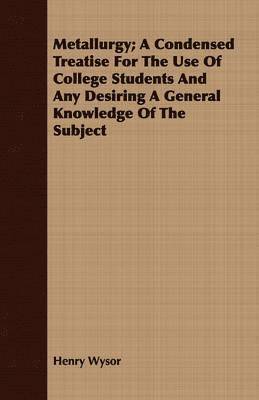 bokomslag Metallurgy; A Condensed Treatise For The Use Of College Students And Any Desiring A General Knowledge Of The Subject