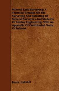 bokomslag Mineral Land Surveying; A Technical Treatise On The Surveying And Patenting Of Mineral Surveyors And Students Of Mining Engineering, With An Appendix Of Contributed Notes Of Interest