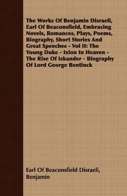 Works Of Benjamin Disraeli, Earl Of Beaconsfield, Embracing Novels, Romances, Plays, Poems, Biography, Short Stories And Great Speeches - Vol II
