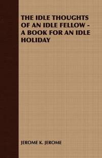 bokomslag THE Idle Thoughts of an Idle Fellow - A Book for an Idle Holiday