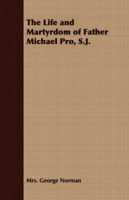 The Life and Martyrdom of Father Michael Pro, S.J. 1