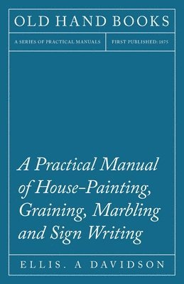 bokomslag A Practical Manual of House-Painting, Graining, Marbling and Sign Writing