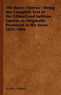 bokomslag The Savoy Operas - Being the Complete Text of the Gilbert and Sullivan Operas as Originally Produced in the Years 1875-1896