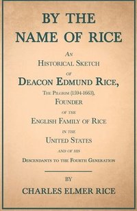 bokomslag By The Name Of Rice - An Historical Sketch Of Deacon Edmund Rice, The Pilgrim (1594-1663), Founder Of The English Family Of Rice In The United States - And Of His Descendants To The Fourth Generation