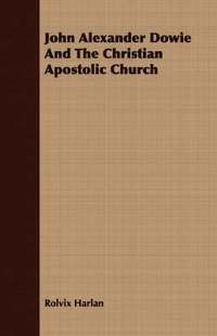 bokomslag John Alexander Dowie And The Christian Apostolic Church