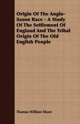 Origin Of The Anglo-Saxon Race - A Study Of The Settlement Of England And The Tribal Origin Of The Old English People 1