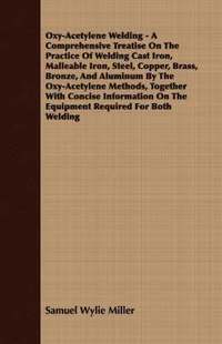 bokomslag Oxy-Acetylene Welding - A Comprehensive Treatise On The Practice Of Welding Cast Iron, Malleable Iron, Steel, Copper, Brass, Bronze, And Aluminum By The Oxy-Acetylene Methods, Together With Concise