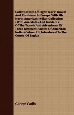 bokomslag Catlin's Notes Of Eight Years' Travels And Residence In Europe With His North American Indian Collection