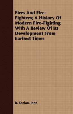 bokomslag Fires And Fire-Fighters; A History Of Modern Fire-Fighting With A Review Of Its Development From Earliest Times