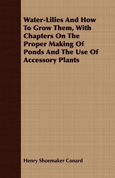 bokomslag Water-Lilies And How To Grow Them, With Chapters On The Proper Making Of Ponds And The Use Of Accessory Plants