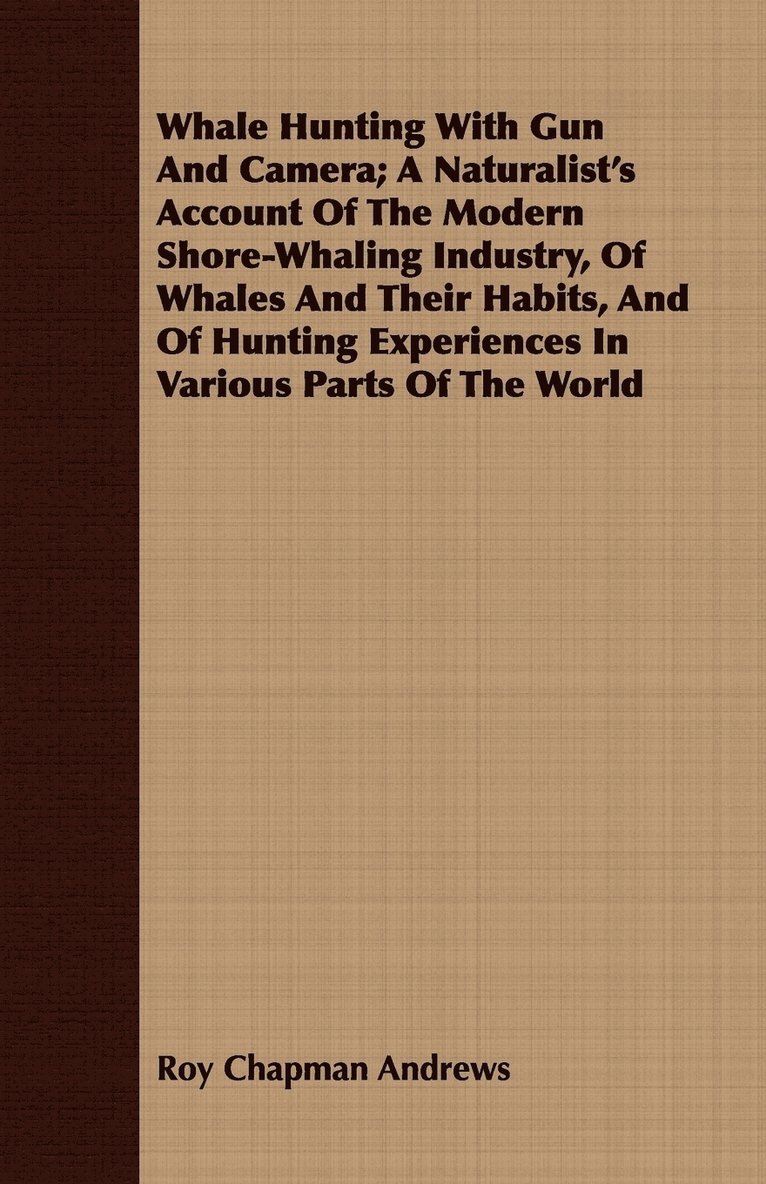 Roy Chapman Andrews - Whale Hunting With Gun And Camera; A Naturalist's Account Of The Modern Shore-Whaling Industry, Of Whales And Their Habits, And Of Hunting Experiences In Various Parts Of The World, Häftad