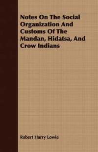 bokomslag Notes On The Social Organization And Customs Of The Mandan, Hidatsa, And Crow Indians
