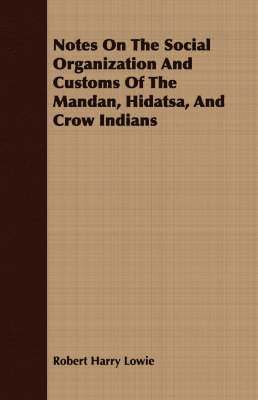 bokomslag Notes On The Social Organization And Customs Of The Mandan, Hidatsa, And Crow Indians