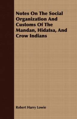 bokomslag Notes On The Social Organization And Customs Of The Mandan, Hidatsa, And Crow Indians