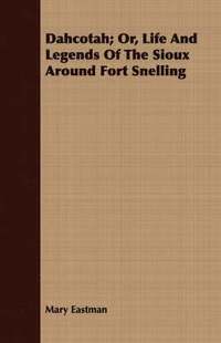 bokomslag Dahcotah; Or, Life And Legends Of The Sioux Around Fort Snelling