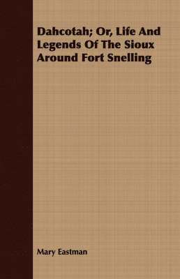 Mary H. Eastman - Dahcotah; Or, Life And Legends Of The Sioux Around Fort Snelling, Häftad